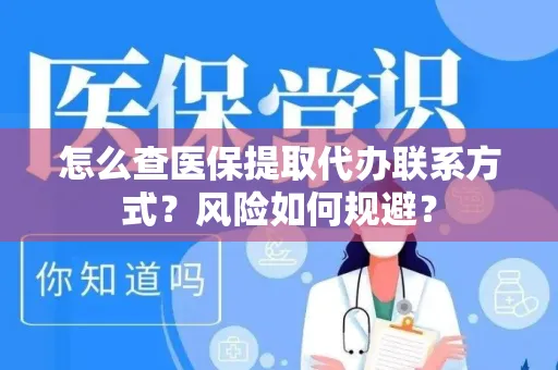 怎么查医保提取代办联系方式？风险如何规避？